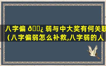 八字偏 🌿 弱与中大奖有何关联（八字偏弱怎么补救,八字弱的人注意事项）